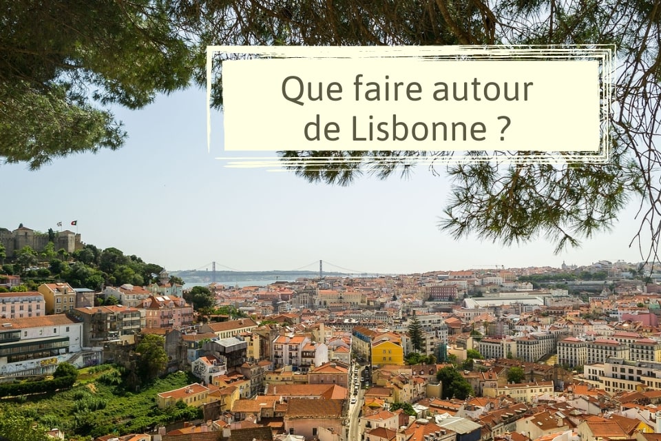 Visiter les alentours de Lisbonne : 5 idées de sorties avec et sans voiture